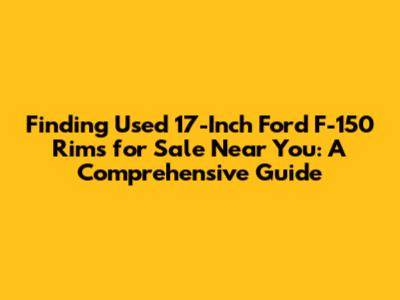 **Finding Used 17-Inch Ford F-150 Rims for Sale Near You: A Comprehensive Guide**