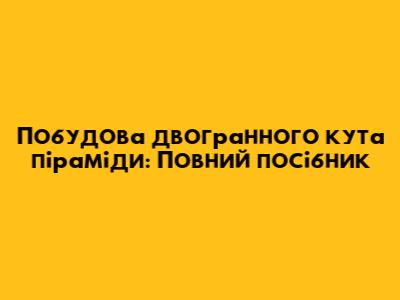 Побудова двогранного кута піраміди: Повний посібник