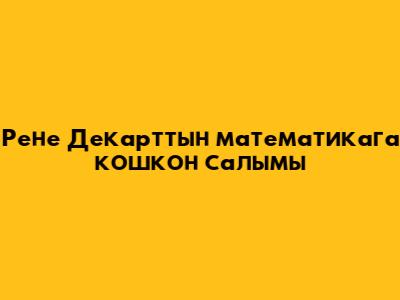 Рене Декарттын математикага кошкон салымы