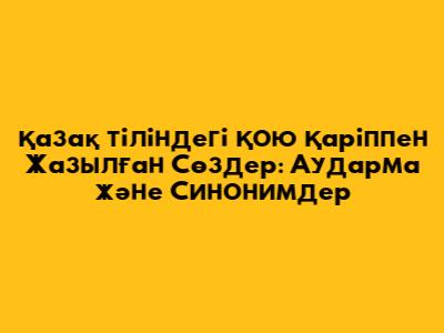 Қазақ тіліндегі Қою Қаріппен Жазылған Сөздер: Аударма және Синонимдер