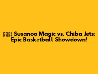 島根 Susanoo Magic vs. Chiba Jets: Epic Basketball Showdown!