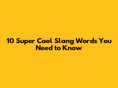 10 Super Cool Slang Words You Need to Know
