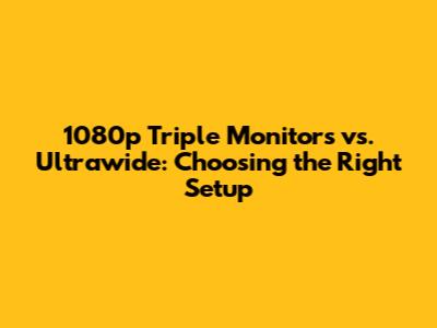 1080p Triple Monitors vs. Ultrawide: Choosing the Right Setup