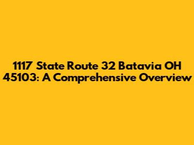 1117 State Route 32 Batavia OH 45103: A Comprehensive Overview