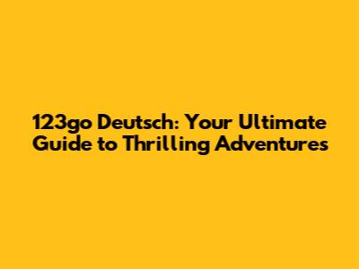 123go Deutsch: Your Ultimate Guide to Thrilling Adventures