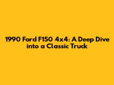 1990 Ford F150 4x4: A Deep Dive into a Classic Truck