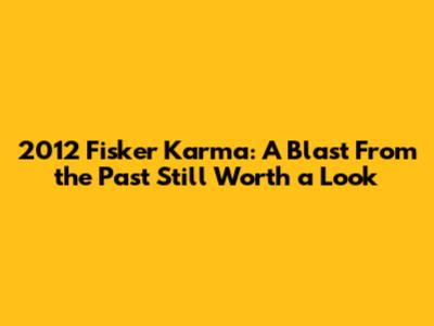 2012 Fisker Karma: A Blast From the Past Still Worth a Look