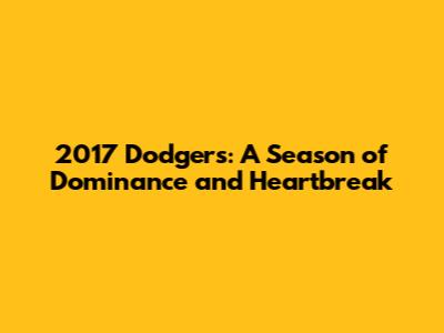 2017 Dodgers: A Season of Dominance and Heartbreak