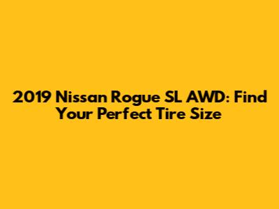 2019 Nissan Rogue SL AWD: Find Your Perfect Tire Size
