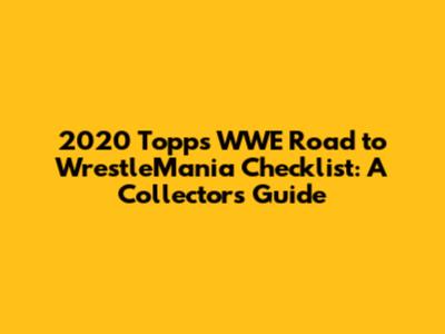 2020 Topps WWE Road to WrestleMania Checklist: A Collector's Guide