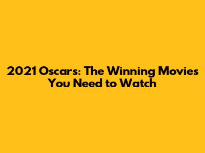 2021 Oscars: The Winning Movies You Need to Watch