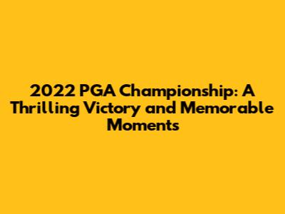2022 PGA Championship: A Thrilling Victory and Memorable Moments