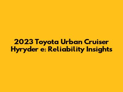2023 Toyota Urban Cruiser Hyryder e: Reliability Insights