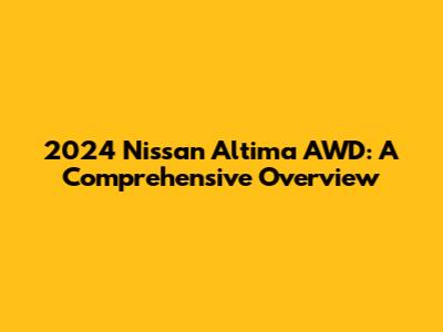 2024 Nissan Altima AWD: A Comprehensive Overview