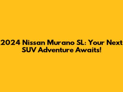 2024 Nissan Murano SL: Your Next SUV Adventure Awaits!