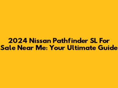 2024 Nissan Pathfinder SL For Sale Near Me: Your Ultimate Guide