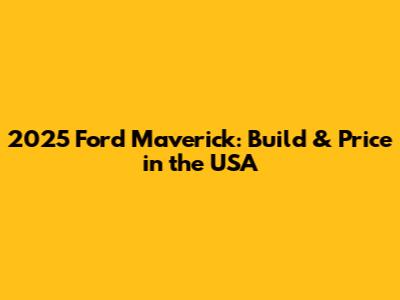2025 Ford Maverick: Build & Price in the USA