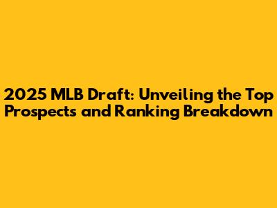 2025 MLB Draft: Unveiling the Top Prospects and Ranking Breakdown