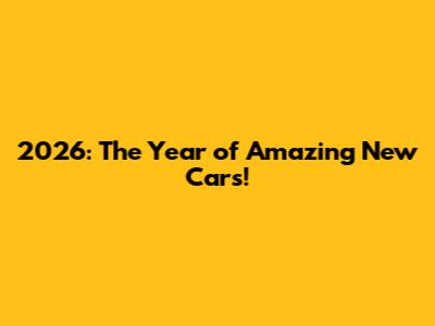 2026: The Year of Amazing New Cars!