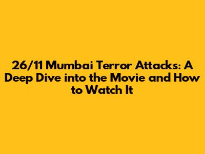 26/11 Mumbai Terror Attacks: A Deep Dive into the Movie and How to Watch It