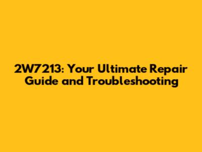 2W7213: Your Ultimate Repair Guide and Troubleshooting