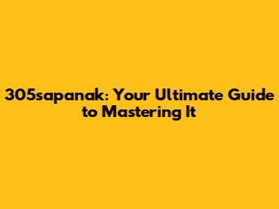 305sapanak: Your Ultimate Guide to Mastering It