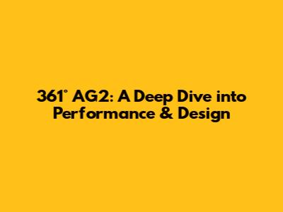 361° AG2: A Deep Dive into Performance & Design