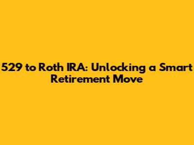 529 to Roth IRA: Unlocking a Smart Retirement Move