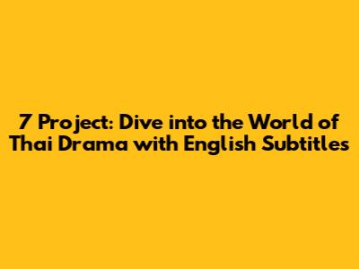 7 Project: Dive into the World of Thai Drama with English Subtitles