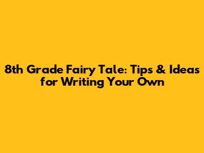 8th Grade Fairy Tale: Tips & Ideas for Writing Your Own