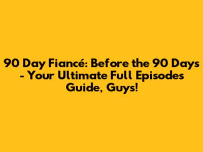 90 Day Fiancé: Before the 90 Days - Your Ultimate Full Episodes Guide, Guys!