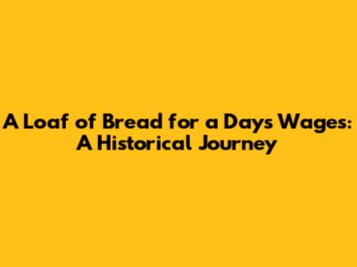 A Loaf of Bread for a Day's Wages: A Historical Journey