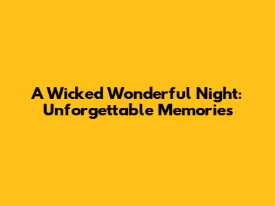 A Wicked Wonderful Night: Unforgettable Memories