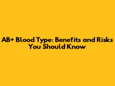 AB+ Blood Type: Benefits and Risks You Should Know