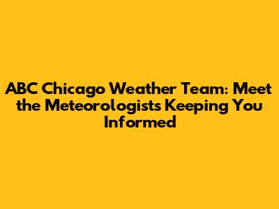 ABC Chicago Weather Team: Meet the Meteorologists Keeping You Informed