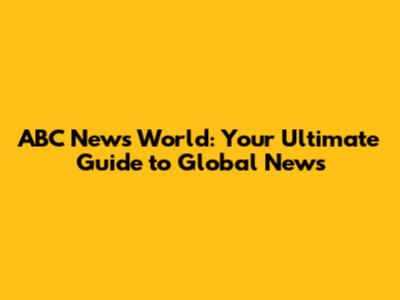 ABC News World: Your Ultimate Guide to Global News