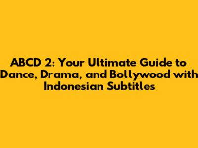 ABCD 2: Your Ultimate Guide to Dance, Drama, and Bollywood with Indonesian Subtitles