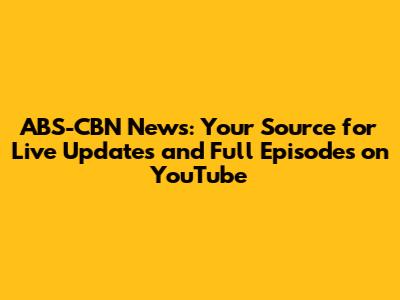 ABS-CBN News: Your Source for Live Updates and Full Episodes on YouTube