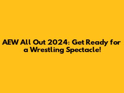 AEW All Out 2024: Get Ready for a Wrestling Spectacle!