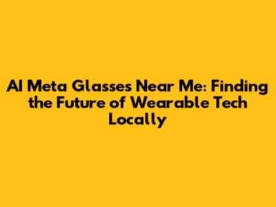 AI Meta Glasses Near Me: Finding the Future of Wearable Tech Locally
