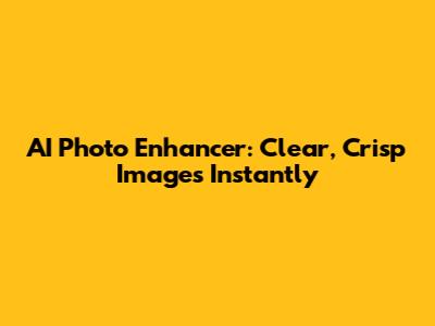 AI Photo Enhancer: Clear, Crisp Images Instantly