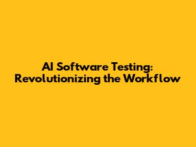 AI Software Testing: Revolutionizing the Workflow