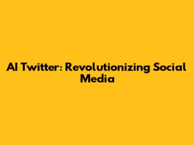 AI Twitter: Revolutionizing Social Media