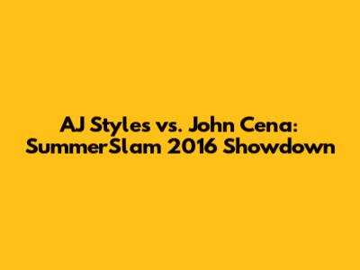AJ Styles vs. John Cena: SummerSlam 2016 Showdown