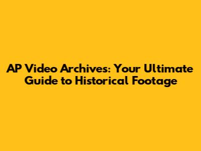 AP Video Archives: Your Ultimate Guide to Historical Footage