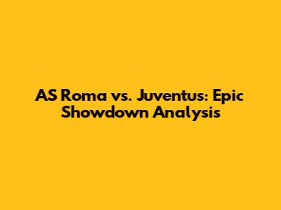 AS Roma vs. Juventus: Epic Showdown Analysis