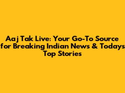 Aaj Tak Live: Your Go-To Source for Breaking Indian News & Today's Top Stories