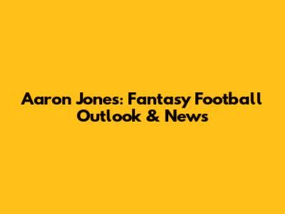 Aaron Jones: Fantasy Football Outlook & News