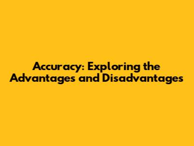 Accuracy: Exploring the Advantages and Disadvantages