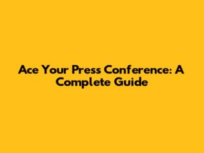 Ace Your Press Conference: A Complete Guide